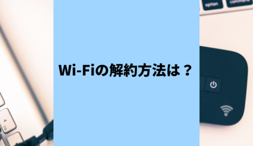 （済）Wi-Fiの解約方法とは？契約期間や違約金などの注意点は？
