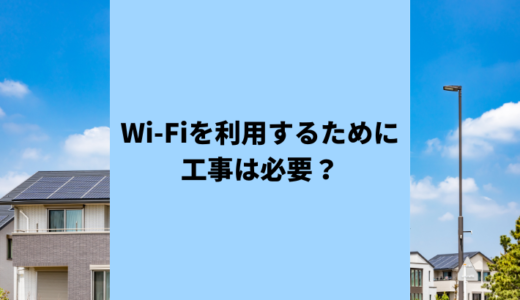 （済）Wi-Fiを自宅で利用するには？工事は必ず必要？工事不要の方法も！