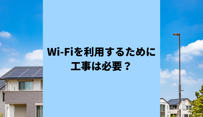 Wi-Fiを自宅で利用するには？工事は必ず必要？工事不要の方法も！