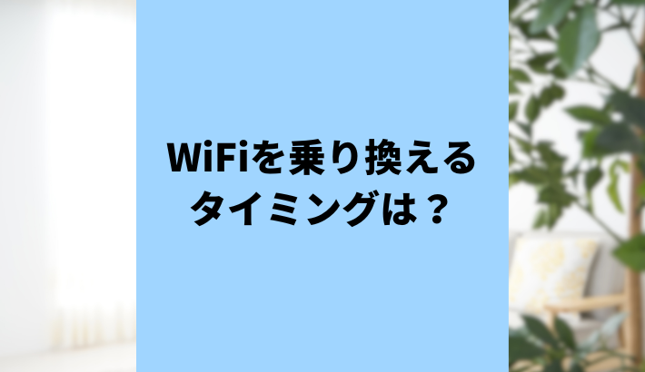 Wi-Fiの乗り換えタイミングは？回線の種類や乗り換え時のポイントをご紹介