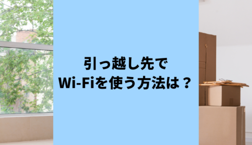 （済）引っ越し先でWi-Fiを使いたい！継続・乗り換え手続きの方法について